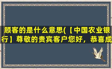 顾客的是什么意思(【中国农业银行】尊敬的贵宾客户您好，恭喜成为我行贵宾客户这是什么意思麻烦详解)