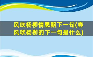 风吹杨柳情思飘下一句(春风吹杨柳的下一句是什么)