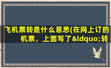 飞机票转是什么意思(在网上订的机票，上面写了“转”，是什么意思转机后的登机牌要不要换那个票价是两段加起来一共的吗)