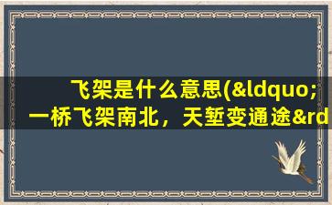 飞架是什么意思(“一桥飞架南北，天堑变通途”是什么意思)