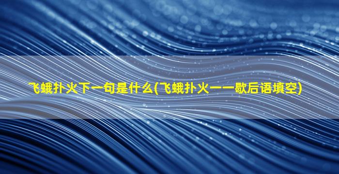 飞蛾扑火下一句是什么(飞蛾扑火一一歇后语填空)