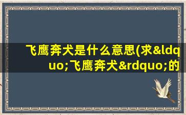 飞鹰奔犬是什么意思(求“飞鹰奔犬”的解释)