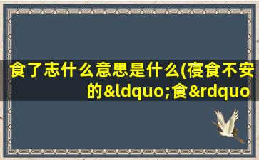 食了志什么意思是什么(寑食不安的“食”是什么意思)