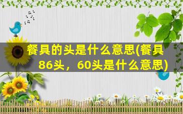 餐具的头是什么意思(餐具86头，60头是什么意思)