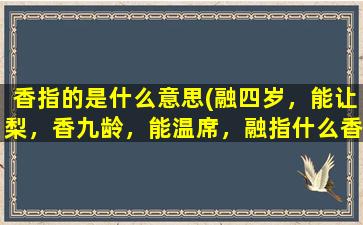 香指的是什么意思(融四岁，能让梨，香九龄，能温席，融指什么香指什么)