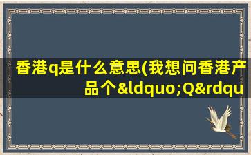 香港q是什么意思(我想问香港产品个“Q”标志中间有个C系什么意思)