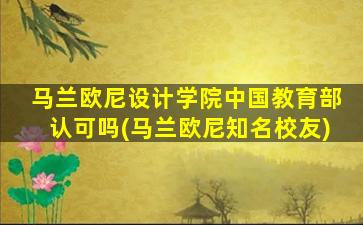 马兰欧尼设计学院中国教育部认可吗(马兰欧尼知名校友)