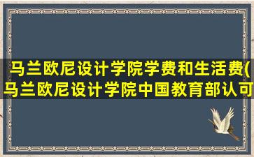 马兰欧尼设计学院学费和生活费(马兰欧尼设计学院中国教育部认可吗)