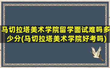 马切拉塔美术学院留学面试难吗多少分(马切拉塔美术学院好考吗)