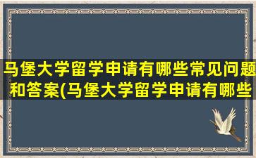 马堡大学留学申请有哪些常见问题和答案(马堡大学留学申请有哪些常见问题及答案)