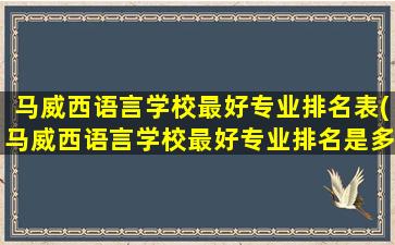 马威西语言学校最好专业排名表(马威西语言学校最好专业排名是多少)