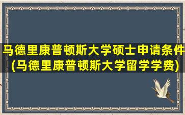 马德里康普顿斯大学硕士申请条件(马德里康普顿斯大学留学学费)