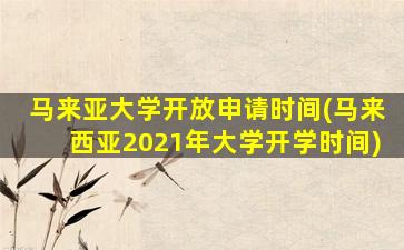 马来亚大学开放申请时间(马来西亚2021年大学开学时间)