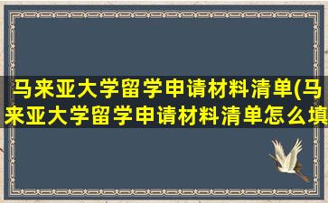 马来亚大学留学申请材料清单(马来亚大学留学申请材料清单怎么填)