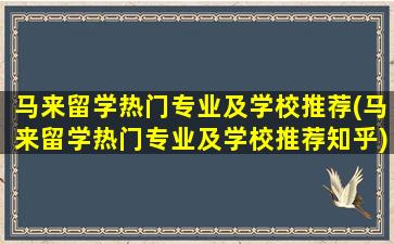 马来留学热门专业及学校推荐(马来留学热门专业及学校推荐知乎)