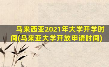 马来西亚2021年大学开学时间(马来亚大学开放申请时间)