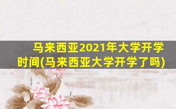 马来西亚2021年大学开学时间(马来西亚大学开学了吗)