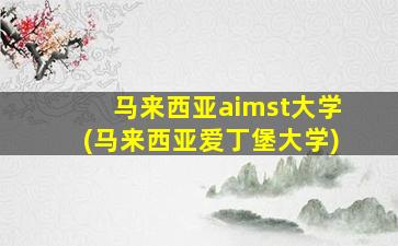 马来西亚aimst大学(马来西亚爱丁堡大学)