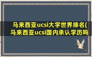 马来西亚ucsi大学世界排名(马来西亚ucsi国内承认学历吗)