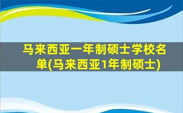 马来西亚一年制硕士学校名单(马来西亚1年制硕士)