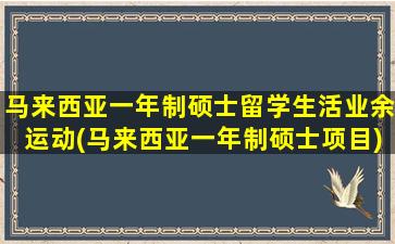 马来西亚一年制硕士留学生活业余运动(马来西亚一年制硕士项目)