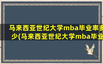 马来西亚世纪大学mba毕业率多少(马来西亚世纪大学mba毕业率怎么样)