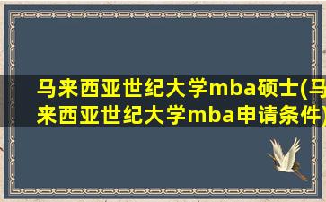 马来西亚世纪大学mba硕士(马来西亚世纪大学mba申请条件)