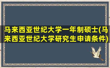 马来西亚世纪大学一年制硕士(马来西亚世纪大学研究生申请条件)