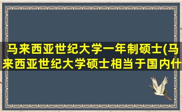 马来西亚世纪大学一年制硕士(马来西亚世纪大学硕士相当于国内什么水平)