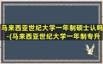 马来西亚世纪大学一年制硕士认吗-(马来西亚世纪大学一年制专升硕)