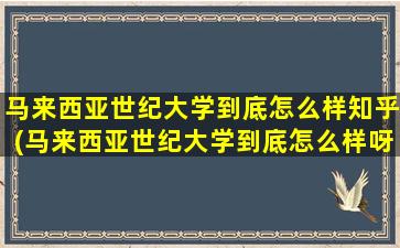 马来西亚世纪大学到底怎么样知乎(马来西亚世纪大学到底怎么样呀)