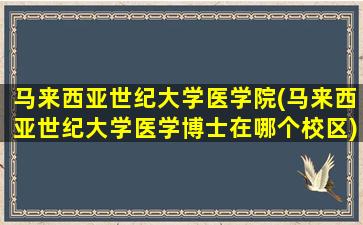 马来西亚世纪大学医学院(马来西亚世纪大学医学博士在哪个校区)