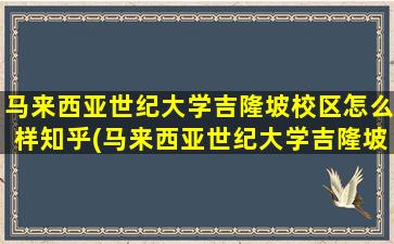 马来西亚世纪大学吉隆坡校区怎么样知乎(马来西亚世纪大学吉隆坡校区占地)