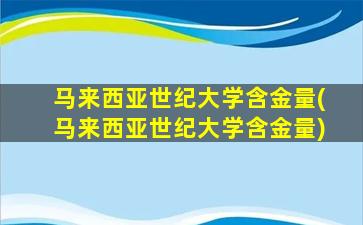 马来西亚世纪大学含金量(马来西亚世纪大学含金量)