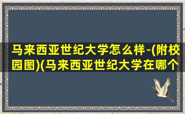 马来西亚世纪大学怎么样-(附校园图)(马来西亚世纪大学在哪个城市)