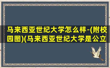 马来西亚世纪大学怎么样-(附校园图)(马来西亚世纪大学是公立还是私立)