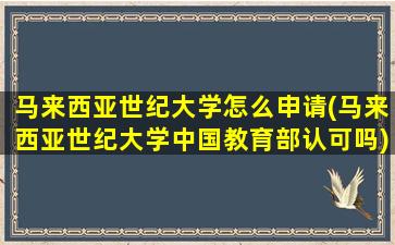 马来西亚世纪大学怎么申请(马来西亚世纪大学中国教育部认可吗)