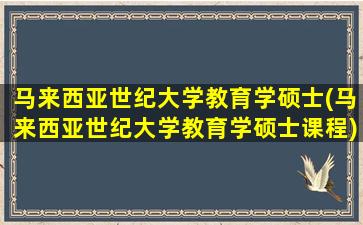 马来西亚世纪大学教育学硕士(马来西亚世纪大学教育学硕士课程)