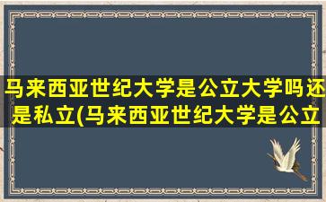 马来西亚世纪大学是公立大学吗还是私立(马来西亚世纪大学是公立还是私立)