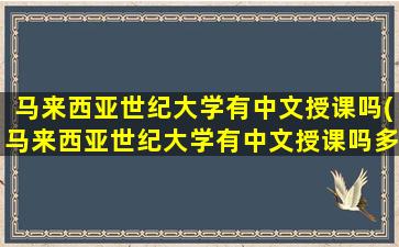 马来西亚世纪大学有中文授课吗(马来西亚世纪大学有中文授课吗多少分)