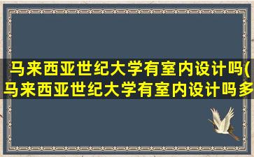 马来西亚世纪大学有室内设计吗(马来西亚世纪大学有室内设计吗多少分)