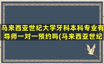 马来西亚世纪大学牙科本科专业有导师一对一预约吗(马来西亚世纪大学牙科本科连线视频)