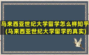 马来西亚世纪大学留学怎么样知乎(马来西亚世纪大学留学的真实)