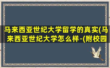 马来西亚世纪大学留学的真实(马来西亚世纪大学怎么样-(附校园图))