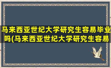 马来西亚世纪大学研究生容易毕业吗(马来西亚世纪大学研究生容易毕业吗现在)