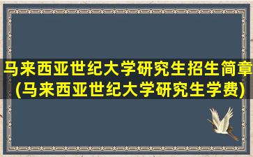 马来西亚世纪大学研究生招生简章(马来西亚世纪大学研究生学费)