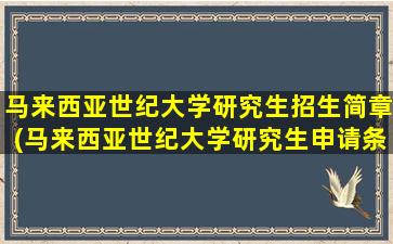 马来西亚世纪大学研究生招生简章(马来西亚世纪大学研究生申请条件)