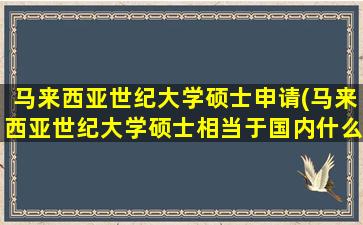 马来西亚世纪大学硕士申请(马来西亚世纪大学硕士相当于国内什么水平)