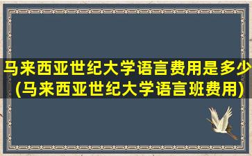 马来西亚世纪大学语言费用是多少(马来西亚世纪大学语言班费用)