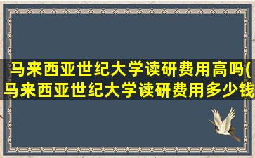 马来西亚世纪大学读研费用高吗(马来西亚世纪大学读研费用多少钱)